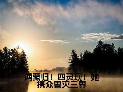 凤浅帝陌小说全文免费阅读（鸿蒙归！四灵现！她携众兽灭三界）全文免费阅读无弹窗_凤浅帝陌小说全文免费阅读_笔趣阁（鸿蒙归！四灵现！她携众兽灭三界）