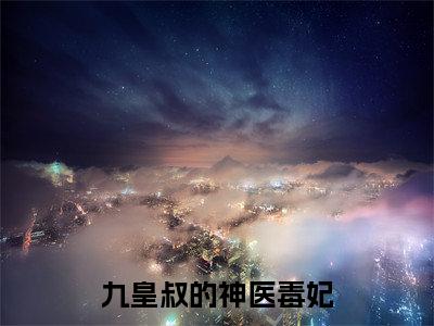 九皇叔的神医毒妃全文免费阅读无弹窗大结局,姜云絮楚玄知小说最新章节