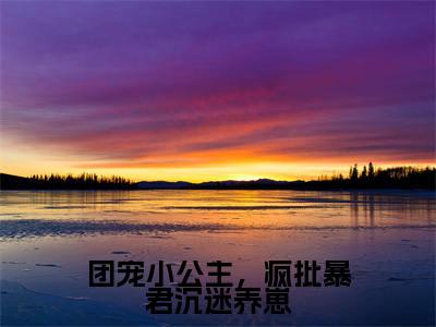 团宠小公主，疯批暴君沉迷养崽全文小说糯糯暮寒免费在线分享-新书热荐免费小说糯糯暮寒