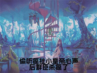 偷听疯批小皇帝心声后群臣杀疯了小说全文免费阅读无弹窗大结局_偷听疯批小皇帝心声后群臣杀疯了最新章节列表_笔趣阁
