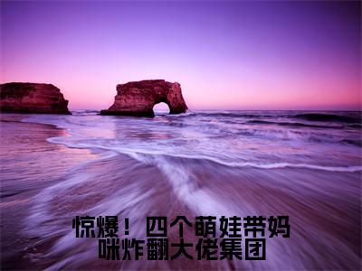 惊爆！四个萌娃带妈咪炸翻大佬集团（林初瓷战夜擎）热门小说最新章节阅读-（惊爆！四个萌娃带妈咪炸翻大佬集团）林初瓷战夜擎全文免费阅读
