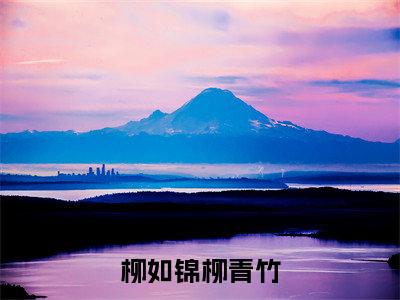 柳如锦柳青竹(柳青竹柳如锦)全文免费阅读无弹窗大结局_(柳青竹柳如锦)柳如锦柳青竹最新章节列表_笔趣阁(柳青竹柳如锦)