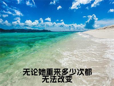 无论她重来多少次都无法改变全文免费阅读无弹窗大结局_ (纪姝妤付景川)无论她重来多少次都无法改变热门章节在线阅读笔趣阁(纪姝妤付景川)