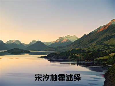 宋汐柚霍述绎全本资源(霍述绎宋汐柚)全文免费阅读无弹窗大结局_霍述绎宋汐柚最新章节列表(宋汐柚霍述绎)