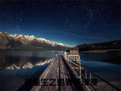 双重生之追妻路漫漫（萧炎林姝全文在线阅读）-双重生之追妻路漫漫(萧炎林姝)免费阅读无删减大结局（双重生之追妻路漫漫）