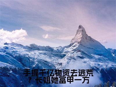 手握千亿物资去逃荒？长姐她富甲一方小说全文（沈玉楚墨寒）完整版阅读-手握千亿物资去逃荒？长姐她富甲一方小说全文无删减版