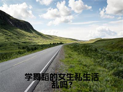 学舞蹈的女生私生活乱吗？小说精彩章节今日阅读更新-（ 田小娇王亚妮小说）免费阅读小说全文