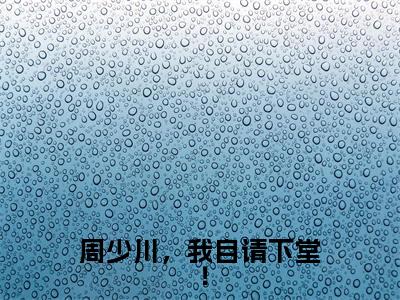穆青青周少川最新章节(周少川,我自请下堂!)全文免费阅读无弹窗大结局_周少川,我自请下堂!小说全文免费阅读正版无弹窗_笔趣阁(穆青青周少川)