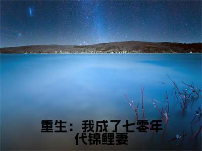重生：我成了七零年代锦鲤妻（ 沈丹萝秦淮景）全文免费阅读无弹窗_重生：我成了七零年代锦鲤妻最新小说_笔趣阁（ 沈丹萝秦淮景）
