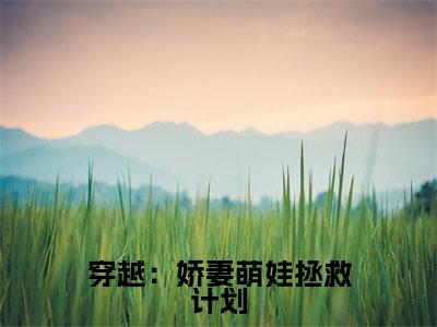顾星熠穿越:娇妻萌娃拯救计划最新章节小说推荐阅读-新书穿越:娇妻萌娃拯救计划大结局