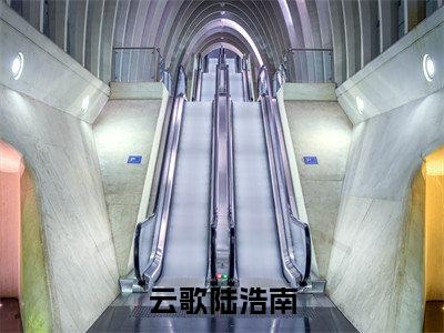 云歌陆浩南全文免费阅读无弹窗大结局_(陆浩南云歌)云歌陆浩南完整版全文在线赏析