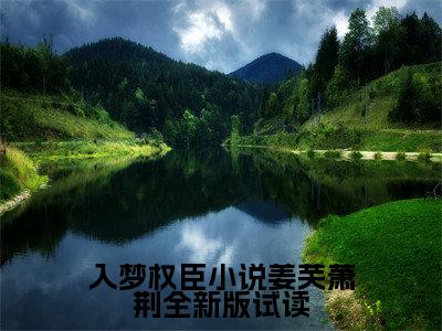 入梦权臣小说姜芙萧荆全新版试读（ 姜芙萧荆）全文免费阅读无弹窗大结局_ 姜芙萧荆无弹窗最新章节列表_笔趣阁
