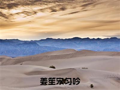 姜笙宋匀吟小说全文免费阅读(宋匀吟姜笙)全文免费阅读无弹窗大结局_ 宋匀吟姜笙最新章节列表_笔趣阁(姜笙宋匀吟小说)