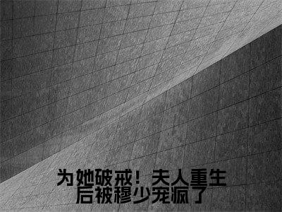 小说江宁全文阅读-为她破戒!夫人重生后被穆少宠疯了小说江宁大结局
