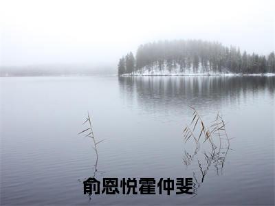 霍仲斐俞恩悦（霍仲斐俞恩悦）全文免费阅读无弹窗大结局_俞恩悦霍仲斐小说最新章节列表_笔趣阁