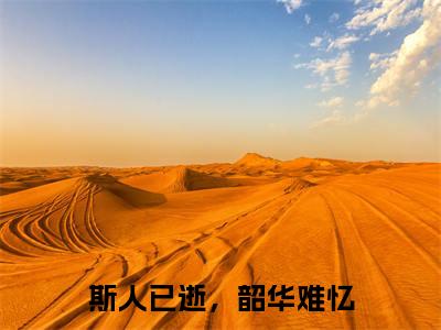 斯人已逝，韶华难忆全本资源免费阅读结局无删节-萧承胥容云绮小说全文阅读无弹窗（斯人已逝，韶华难忆）