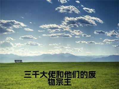 余葵银洛（三千大佬和他们的废物宗主）小说全文无删减版完整版_ 余葵银洛最新章节列表_笔趣阁