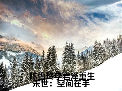 重生末世：空间在手，主打一个躺平小说小说全文免费阅读无弹窗大结局_重生末世：空间在手，主打一个躺平小说最新章节列表_笔趣阁