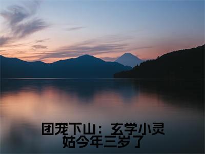 团宠下山:玄学小灵姑今年三岁了(兜兜小说)小说免费最新章节列表_团宠下山:玄学小灵姑今年三岁了笔趣阁(兜兜小说)