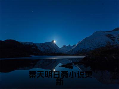 驭娇红颜( 秦天明白薇)全文免费阅读无弹窗_( 秦天明白薇)驭娇红颜小说最新章节列表笔趣阁（ 秦天明白薇）