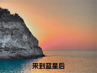来到蓝星后，她逆袭成最强人类全文免费阅读无弹窗大结局_ 多雅霍云洲无弹窗全文阅读