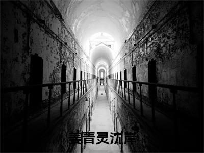 沈岸姜青灵知乎小说全文免费阅读_（沈岸姜青灵）姜青灵沈岸知乎小说最新章节列表笔趣阁