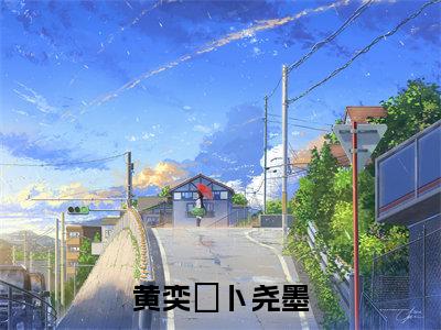 黄奕玥卜尧墨(卜尧墨黄奕玥)全文免费阅读_(卜尧墨黄奕玥)小说黄奕玥卜尧墨最新章节阅读(黄奕玥卜尧墨)