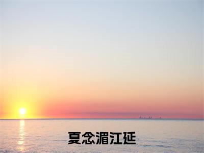 夏念湄江延(江延夏念湄)全文免费阅读无弹窗大结局_(夏念湄江延无弹窗)江延夏念湄最新章节列表阅读_笔趣阁