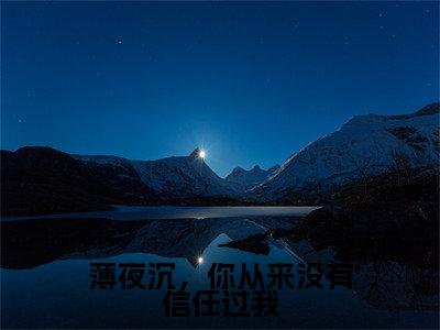 薄夜沉苏棠小说全文(薄夜沉,你从来没有信任过我)全文免费阅读无弹窗大结局_薄夜沉,你从来没有信任过我小说免费最新章节列表_笔趣阁(薄夜沉苏棠)