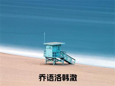 (乔语洛韩澈)在线阅读-主角是(韩澈乔语洛)的小说乔语洛韩澈全文赏析最新章节列表_笔趣阁