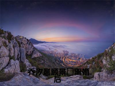  乔汐晨顾景澔小说全文（离婚后，全世界都在等着总裁看男科）在线阅读- 乔汐晨顾景澔全文免费阅读无弹窗大结局