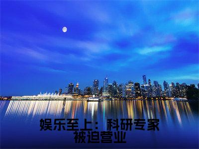 安怡安楚楚长篇免费小说，娱乐至上：科研专家被迫营业最新章节在线阅读