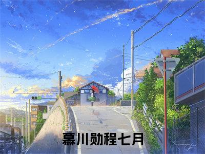 慕川勋程七月小说大结局免费阅读，程七月慕川勋抖音新上热文分享
