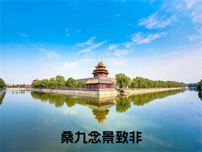 景致非桑九念人气小说桑九念景致非创在线阅读-正版小说《桑九念景致非》景致非桑九念全文阅读