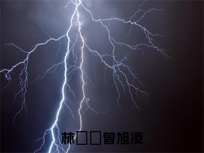 曾旭凌林玥玥(林玥玥曾旭凌)全文免费阅读无弹窗大结局_(曾旭凌林玥玥免费阅读)林玥玥曾旭凌无弹窗最新章节列表_笔趣阁(林玥玥曾旭凌)