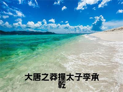 大唐之莽撞太子李承乾全文(李承乾)全文免费阅读无弹窗大结局_(大唐之莽撞太子李承乾全文免费阅读全文大结局)大唐之莽撞太子李承乾最新章节列表_笔趣阁（李承乾全文）