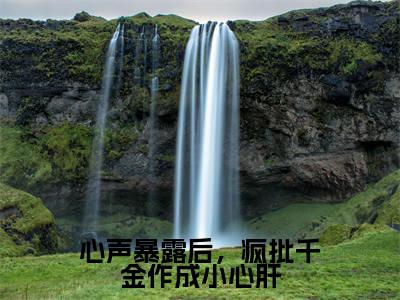 心声暴露后，疯批千金作成小心肝(温颜司墨衍)小说全文免费阅读无弹窗大结局_（温颜司墨衍）心声暴露后，疯批千金作成小心肝最新章节列表（温颜司墨衍）