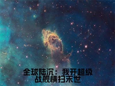 热门小说李天阳全球陆沉:我开超级战舰横扫末世全文免费阅读无弹窗大结局-李天阳全文无弹窗免费阅读大结局