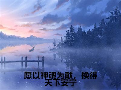 卿云殊楚长暮(卿云殊楚长暮)全文免费阅读无弹窗大结局_愿以神魂为献,换得天下安宁最新章节列表_