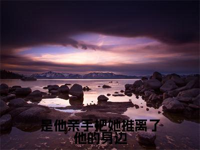 是他亲手把她推离了他的身边全集章节小说免费阅读完整版(傅寒川温时冉)-傅寒川温时冉小说免费阅读