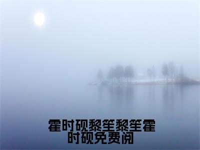 黎笙霍时砚免费阅（ 霍时砚黎笙）热门小说盘点在线阅读-黎笙霍时砚免费阅小说无弹窗