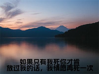沈夙鸢谢景修（如果只有我死你才肯放过我的话，我情愿再死一次）全文免费阅读无弹窗大结局_（沈夙鸢谢景修）如果只有我死你才肯放过我的话，我情愿再死一次最新章节列表_笔趣阁（沈夙鸢谢景修）
