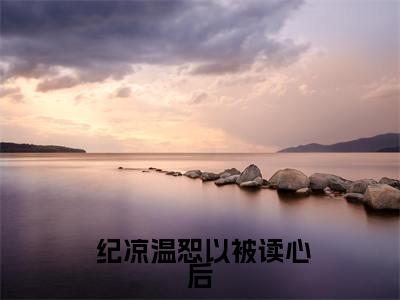被读心后，娱乐圈假千金彻底翻车啦抖音 纪凉温恕以小说阅读完结版-小说 纪凉温恕以全文免费阅读
