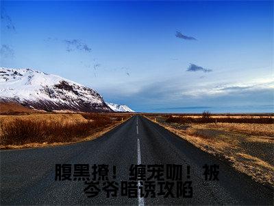 腹黑撩!缠宠吻!被岑爷暗诱攻陷(岑昼乔知漾)全文免费阅读无弹窗大结局_腹黑撩!缠宠吻!被岑爷暗诱攻陷免费阅读无弹窗最新章节列表_笔趣阁(岑昼乔知漾)