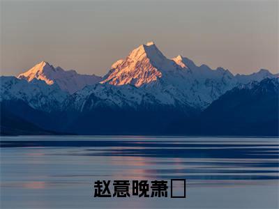 赵意晚萧璟全文免费阅读无弹窗大结局，萧璟赵意晚小说最新章节