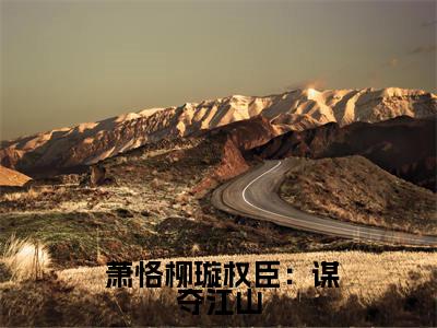 权臣：谋夺江山，从截胡皇后开始（ 萧恪柳璇）正版小说最新章节在线阅读_（ 萧恪柳璇全文免费阅读无弹窗）
