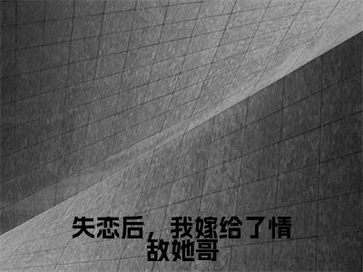 失恋后，我嫁给了情敌她哥（池清予万俟千翊）免费阅读无弹窗大结局_失恋后，我嫁给了情敌她哥小说（池清予万俟千翊）免费阅读最新章节列表（池清予万俟千翊）