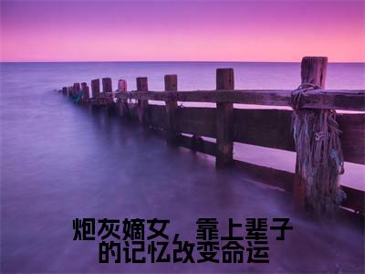 炮灰嫡女，靠上辈子的记忆改变命运全文免费阅读无弹窗大结局_沈念桃墨九渊无弹窗全文阅读