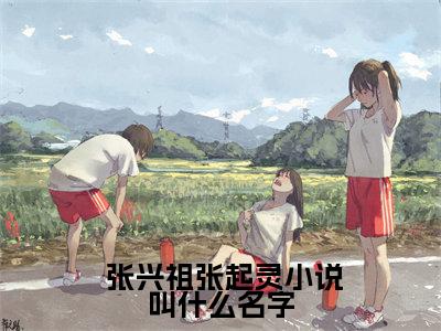 穿成张起灵小姑姑张兴祖小说完章版阅读免费小说  张兴祖张起灵全文完整版阅读