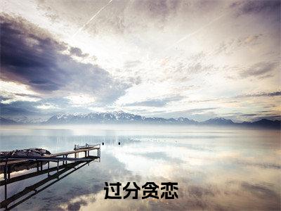 【完整版】（过分贪恋小说 沈时砚沈鹿溪）精彩小说全本资源免费阅读结局无删节_ 沈时砚沈鹿溪全章节阅读